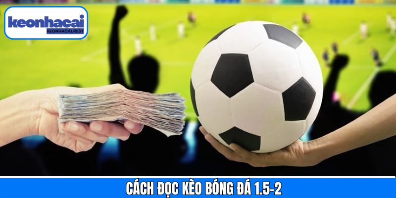 Hướng dẫn đọc kèo bóng đá 1.5-2 hội viên nên biết